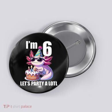   Axolotl 6th Birthday - I M 6 Lets Party Alotl Button