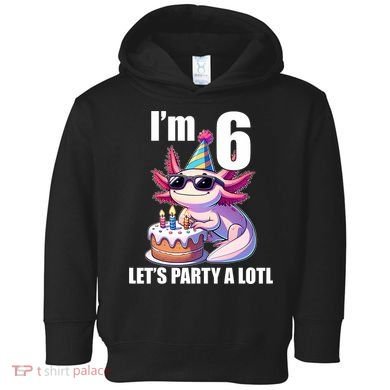   Axolotl 6th Birthday - I M 6 Lets Party Alotl Toddler Hoodie