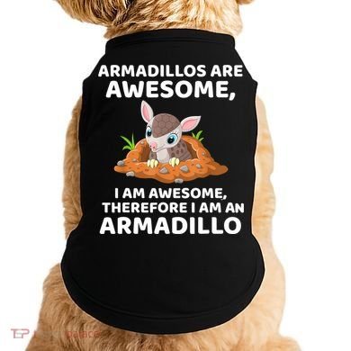 Armadillo's Are Awesome, Therefore I Am An Armadillo Doggie Tank
