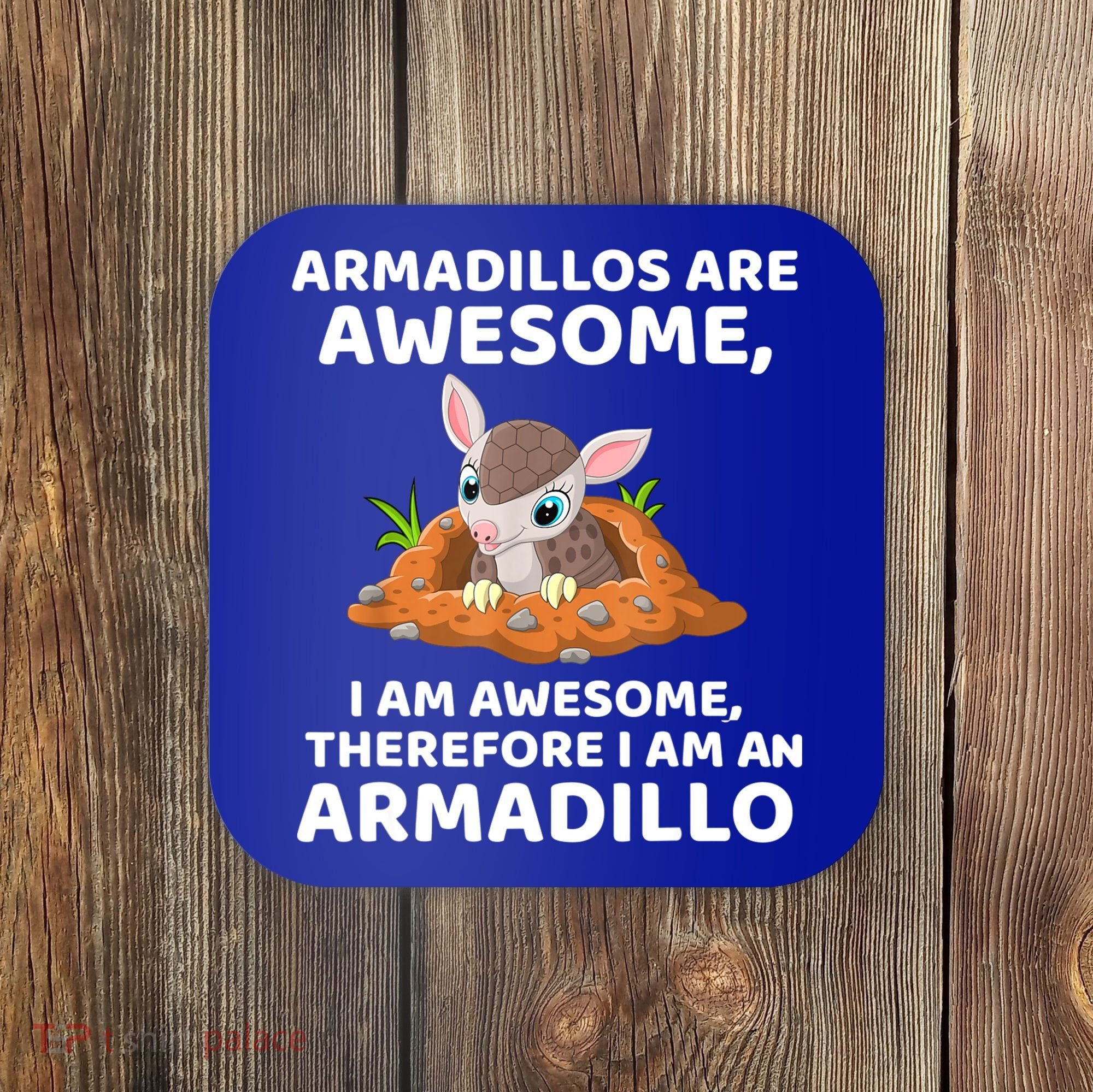 Armadillo's Are Awesome, Therefore I Am An Armadillo Coaster