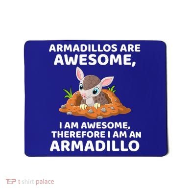 Armadillo's Are Awesome, Therefore I Am An Armadillo Mousepad