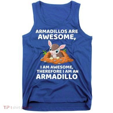 Armadillo's Are Awesome, Therefore I Am An Armadillo Tank Top