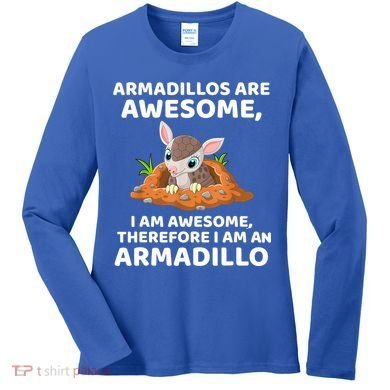 Armadillo's Are Awesome, Therefore I Am An Armadillo Women's Long Sleeve Shirt