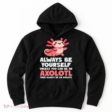 Axolotl Always Be Yourself Unless You Can Be An Axolotl  Hoodie