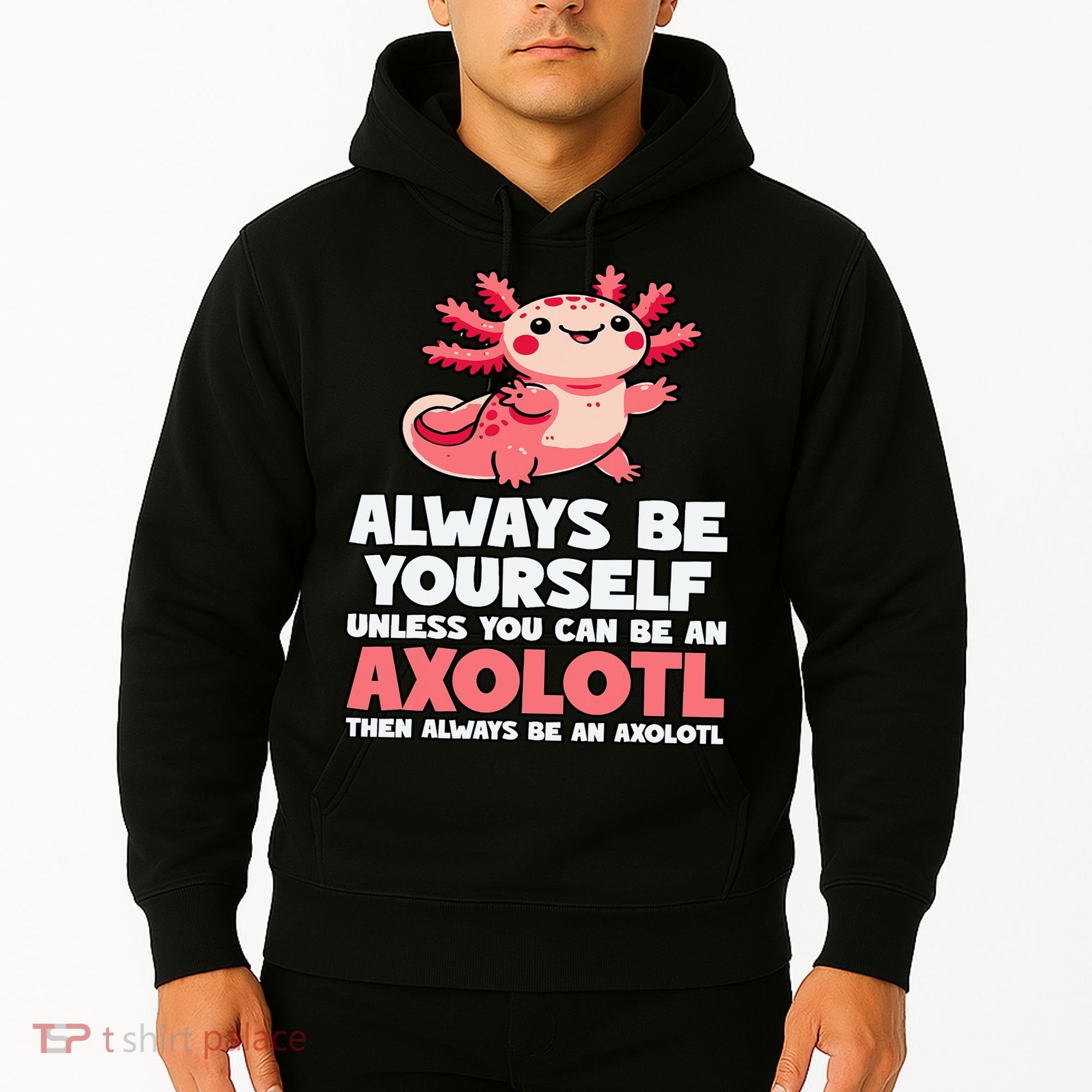 Axolotl Always Be Yourself Unless You Can Be An Axolotl  Hoodie