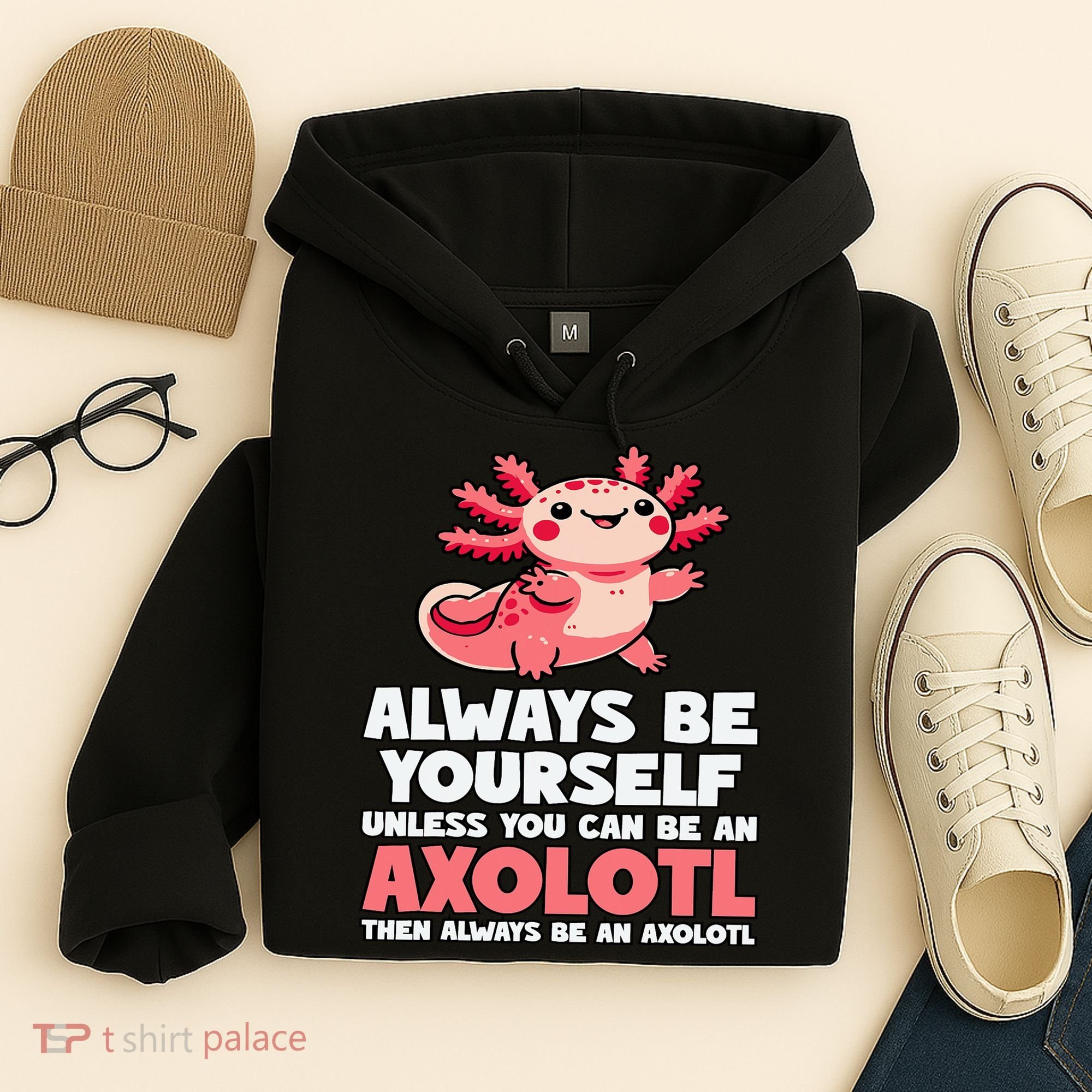 Axolotl Always Be Yourself Unless You Can Be An Axolotl  Hoodie