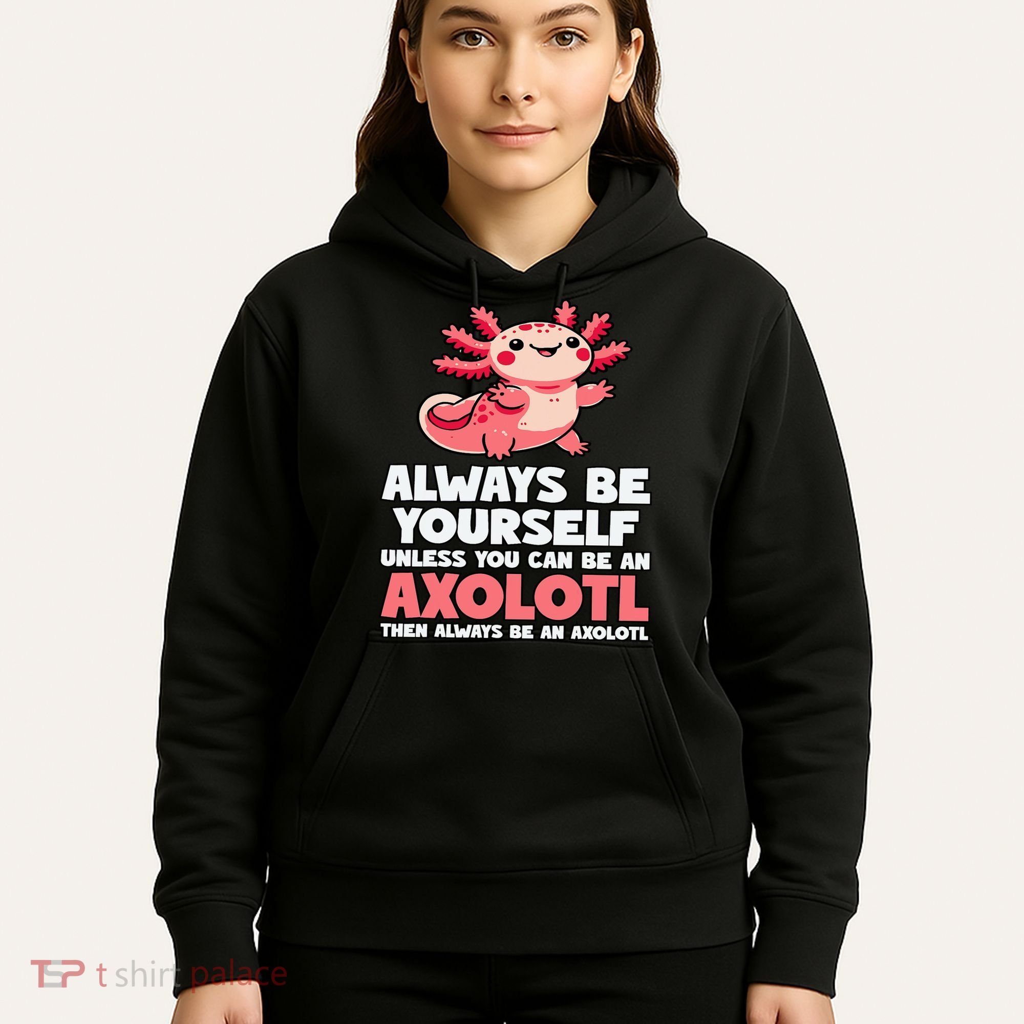 Axolotl Always Be Yourself Unless You Can Be An Axolotl  Hoodie
