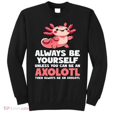 Axolotl Always Be Yourself Unless You Can Be An Axolotl  Sweatshirt