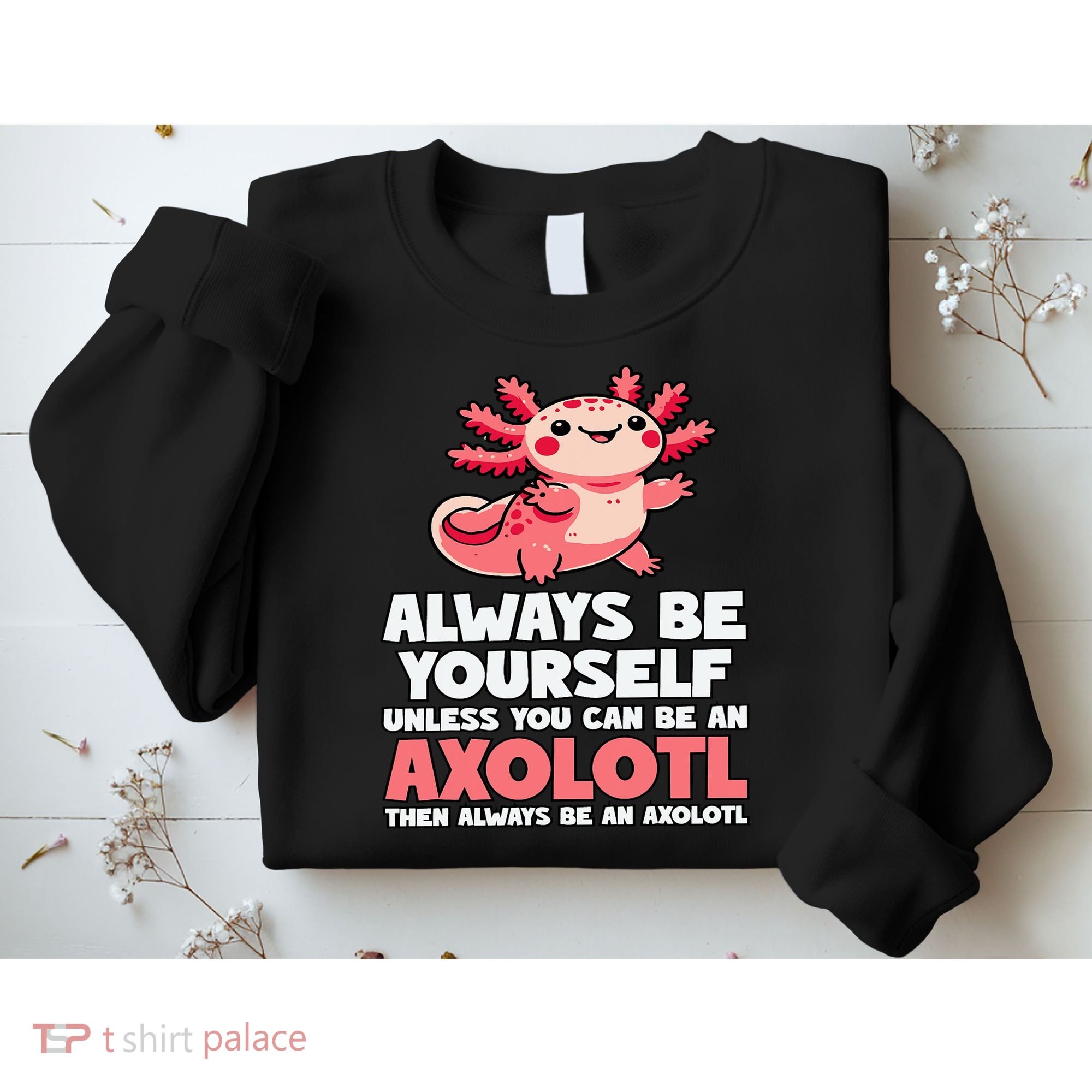 Axolotl Always Be Yourself Unless You Can Be An Axolotl  Sweatshirt