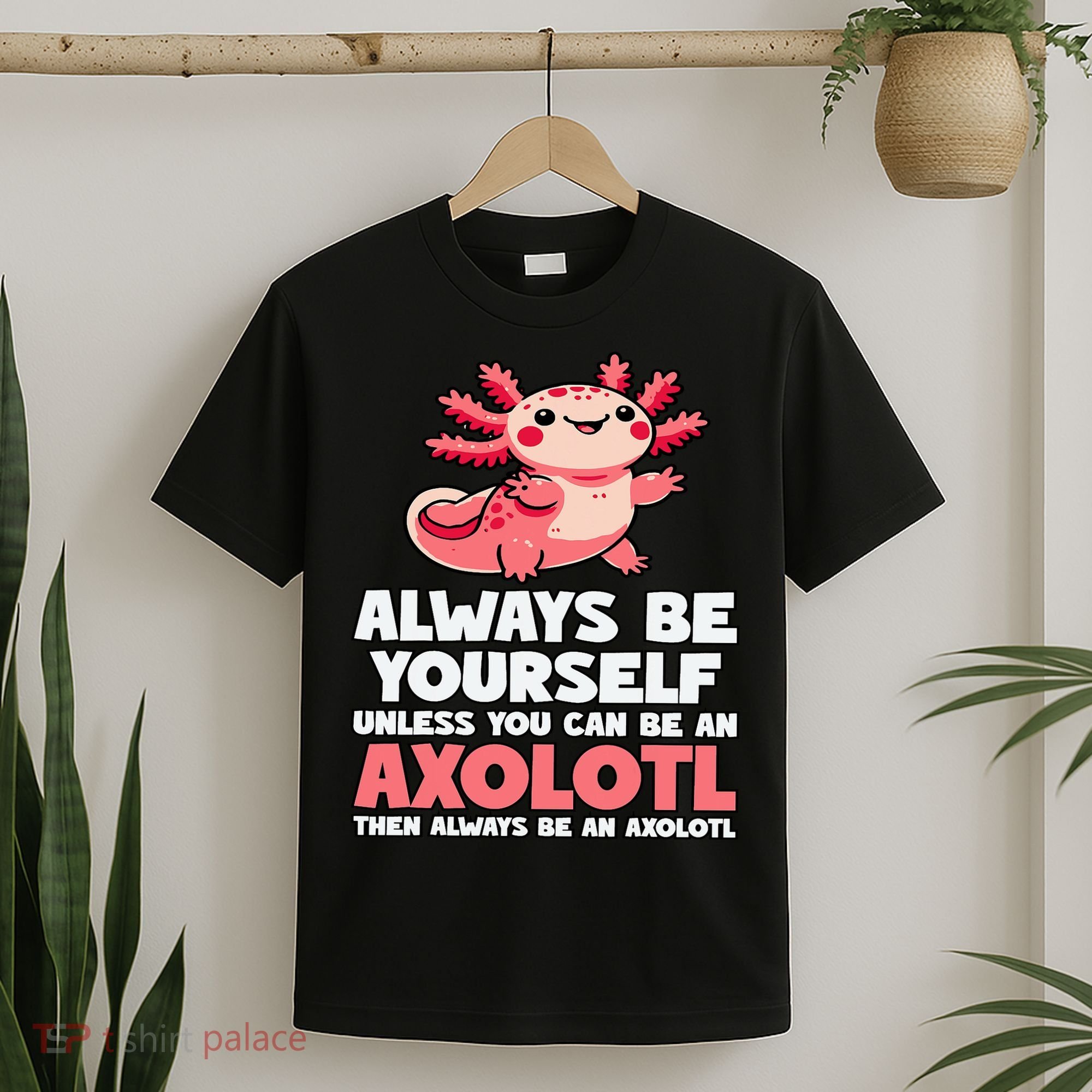 Axolotl Always Be Yourself Unless You Can Be An Axolotl  T-Shirt