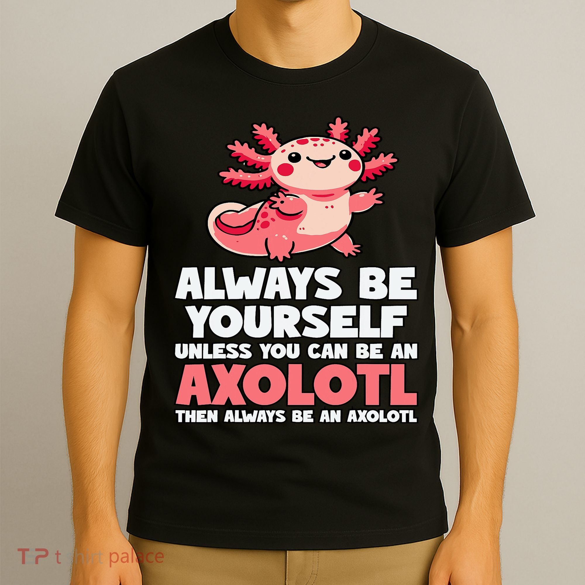 Axolotl Always Be Yourself Unless You Can Be An Axolotl  T-Shirt