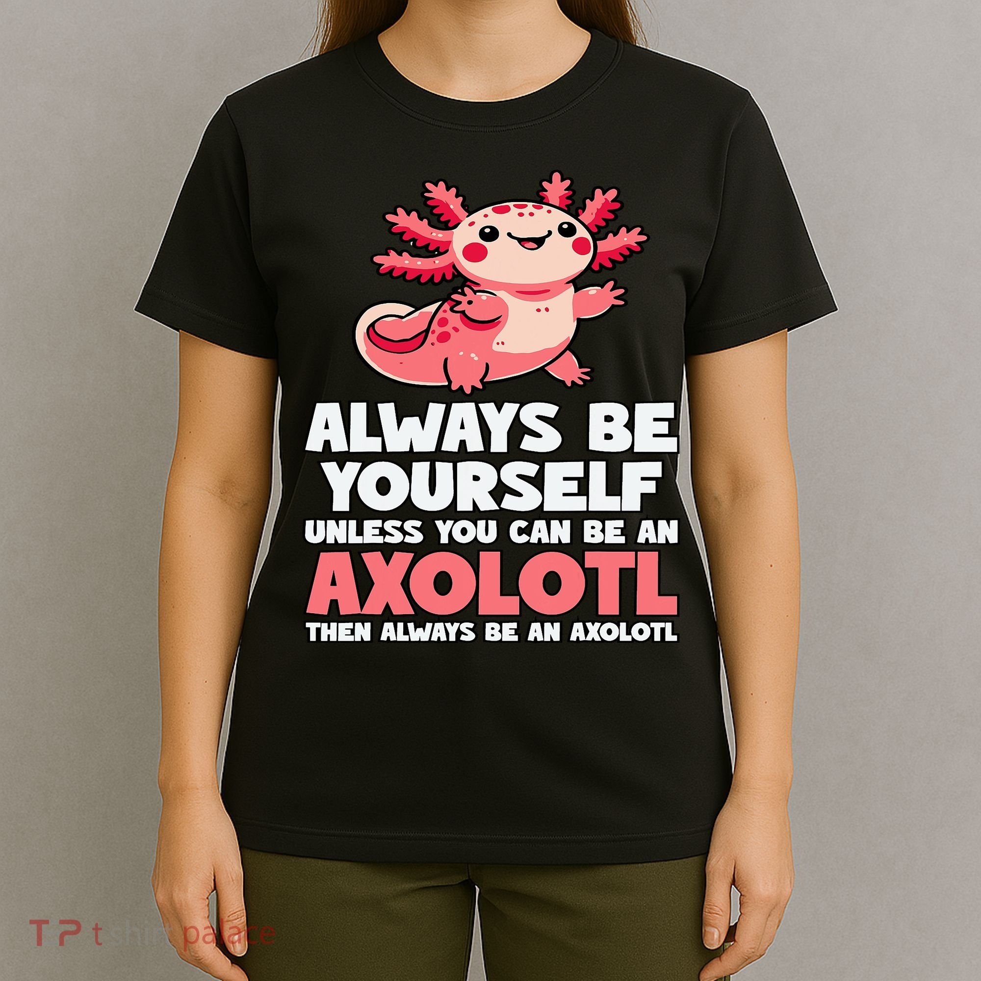Axolotl Always Be Yourself Unless You Can Be An Axolotl  T-Shirt