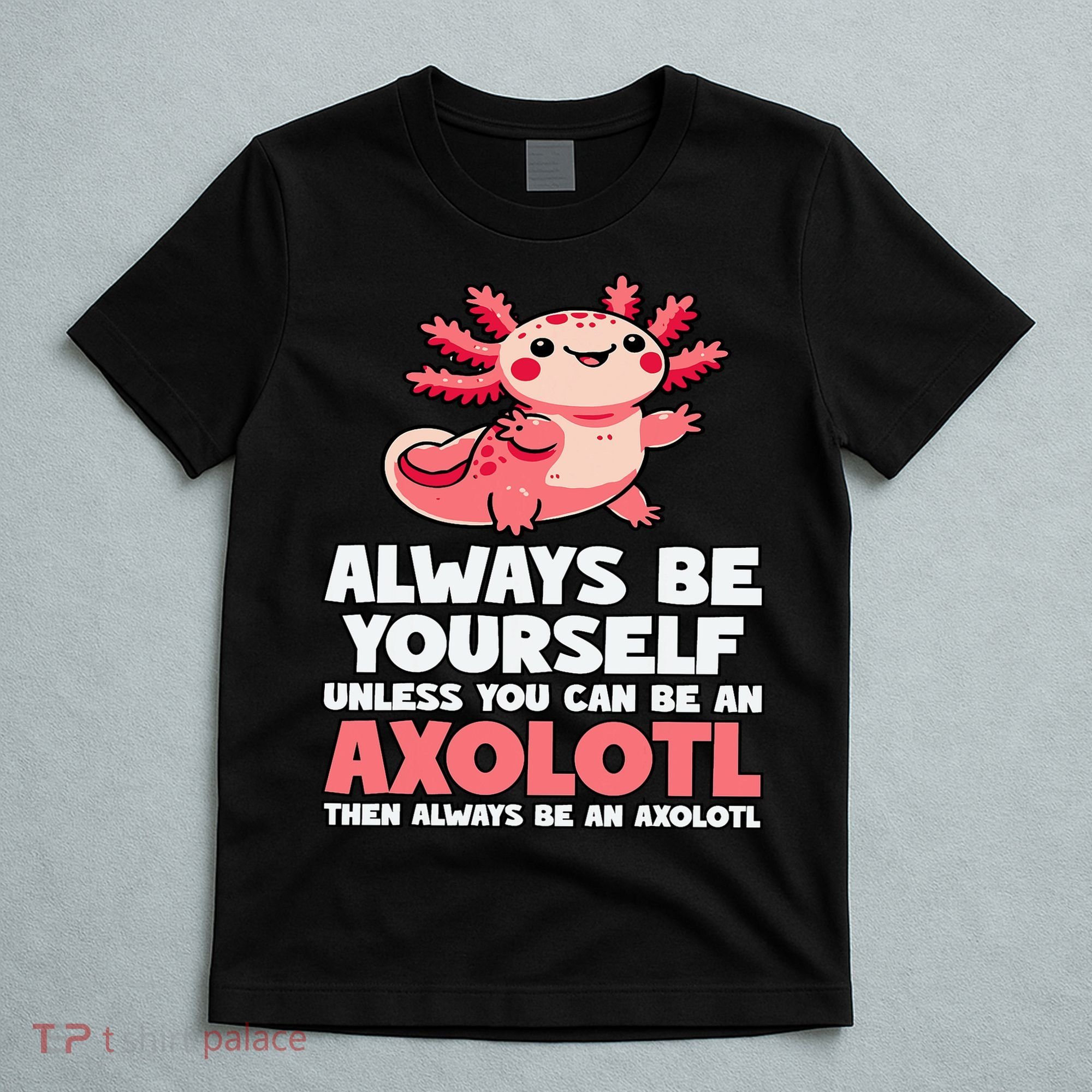Axolotl Always Be Yourself Unless You Can Be An Axolotl  T-Shirt