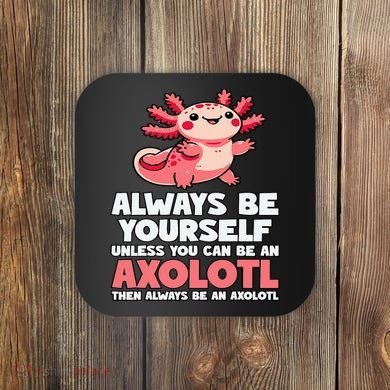 Axolotl Always Be Yourself Unless You Can Be An Axolotl  Coaster