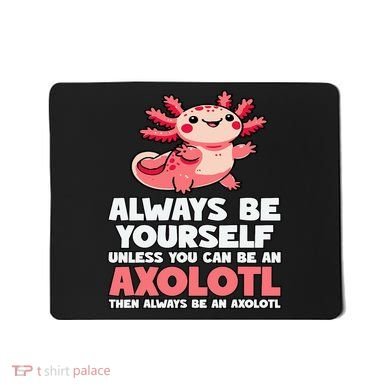 Axolotl Always Be Yourself Unless You Can Be An Axolotl  Mousepad