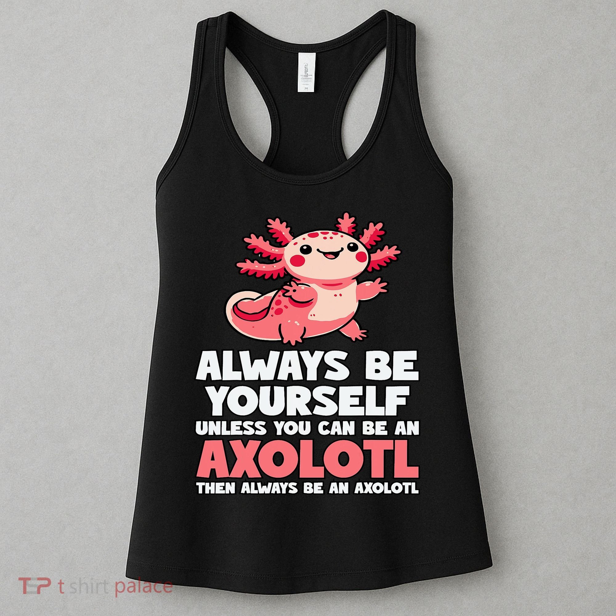 Axolotl Always Be Yourself Unless You Can Be An Axolotl  Women's Tank Top