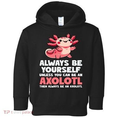 Axolotl Always Be Yourself Unless You Can Be An Axolotl  Toddler Hoodie