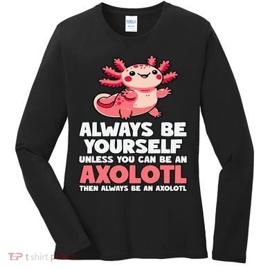Axolotl Always Be Yourself Unless You Can Be An Axolotl  Women's Long Sleeve Shirt