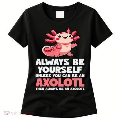 Axolotl Always Be Yourself Unless You Can Be An Axolotl  Women's T-Shirt