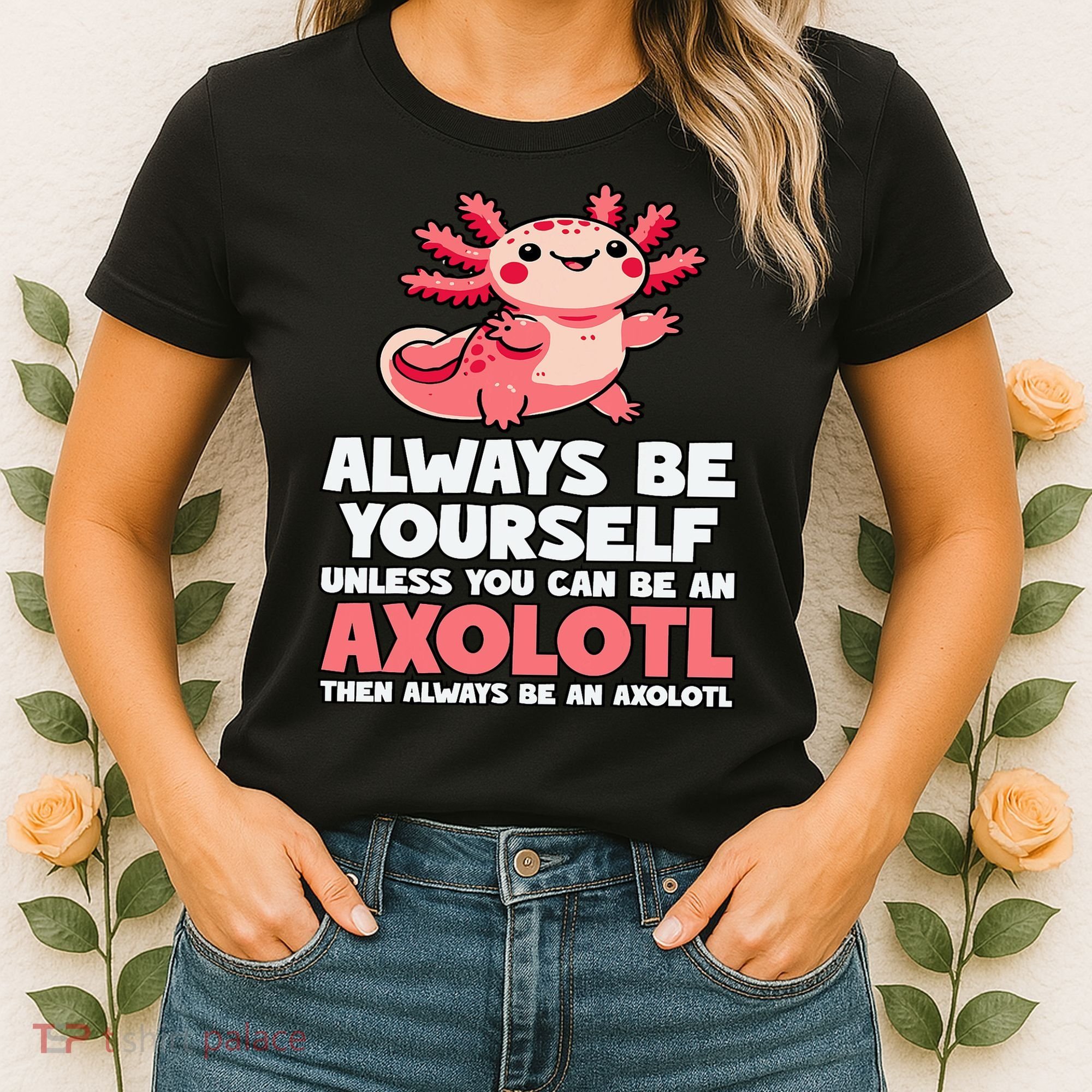 Axolotl Always Be Yourself Unless You Can Be An Axolotl  Women's T-Shirt