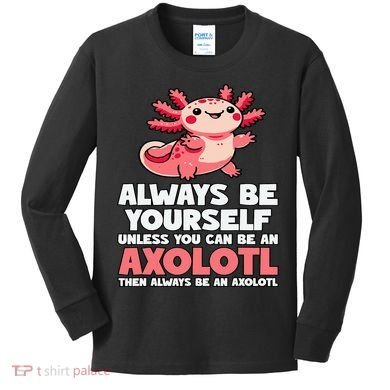 Axolotl Always Be Yourself Unless You Can Be An Axolotl  Kids Long Sleeve Shirt
