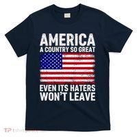 America A Country So Great Even Its Haters WonT Leave T-Shirt thumb 0