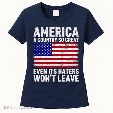 America A Country So Great Even Its Haters WonT Leave Women's T-Shirt