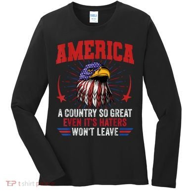 America A Country So Great Even Its Haters Wont Leave Women's Long Sleeve Shirt