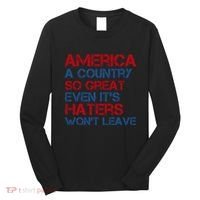 America A Country So Great Even Its Haters Wont Leave Long Sleeve Shirt thumb 0