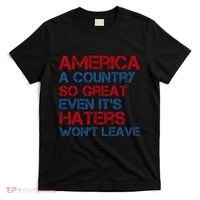 America A Country So Great Even Its Haters Wont Leave T-Shirt thumb 0
