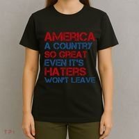 America A Country So Great Even Its Haters Wont Leave T-Shirt thumb 4