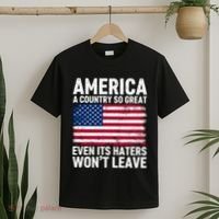 America A Country So Great Even Its Haters Wont Leave T-Shirt thumb 2
