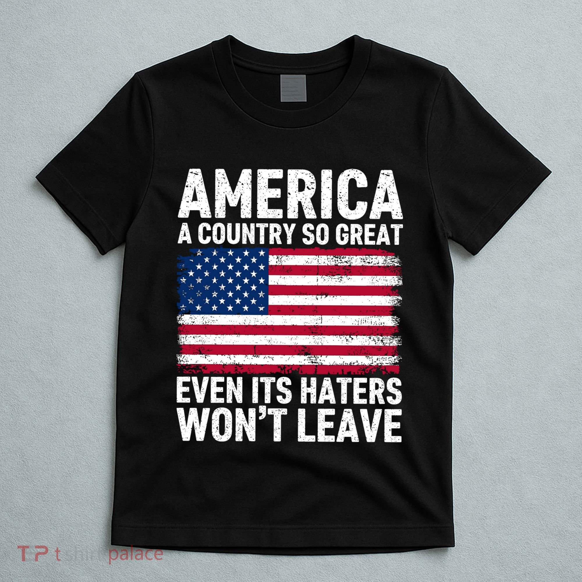 America A Country So Great Even Its Haters Wont Leave T-Shirt
