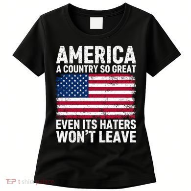 America A Country So Great Even Its Haters Wont Leave Women's T-Shirt