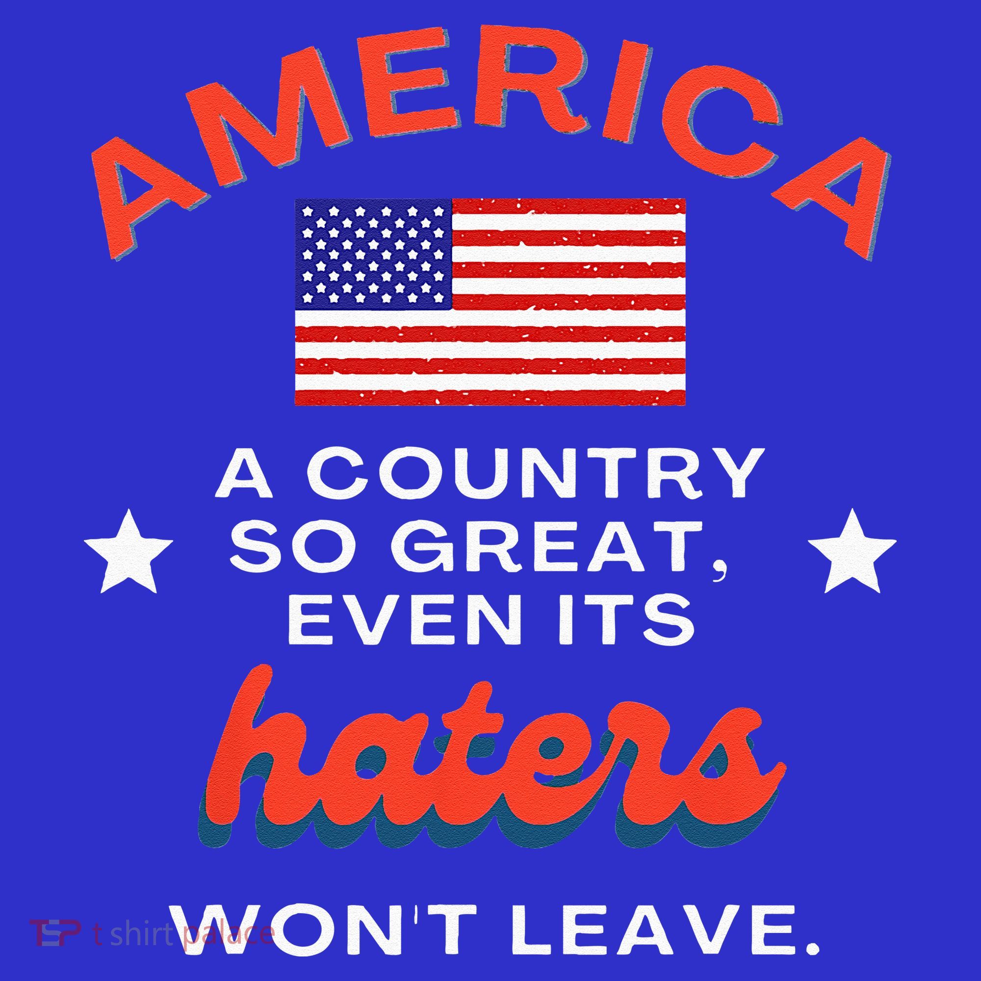 America A Country So Great Even Its Haters Wont Leave T-Shirt