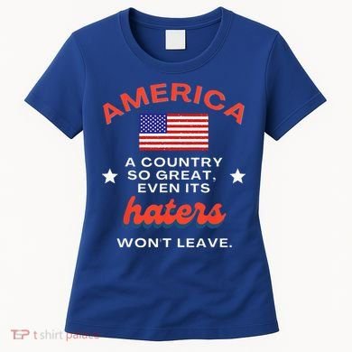 America A Country So Great Even Its Haters Wont Leave Women's T-Shirt