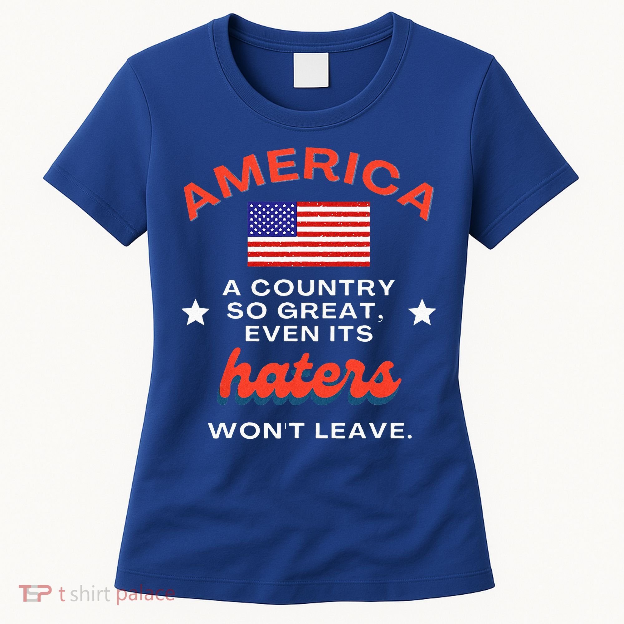 America A Country So Great Even Its Haters Wont Leave Women's T-Shirt