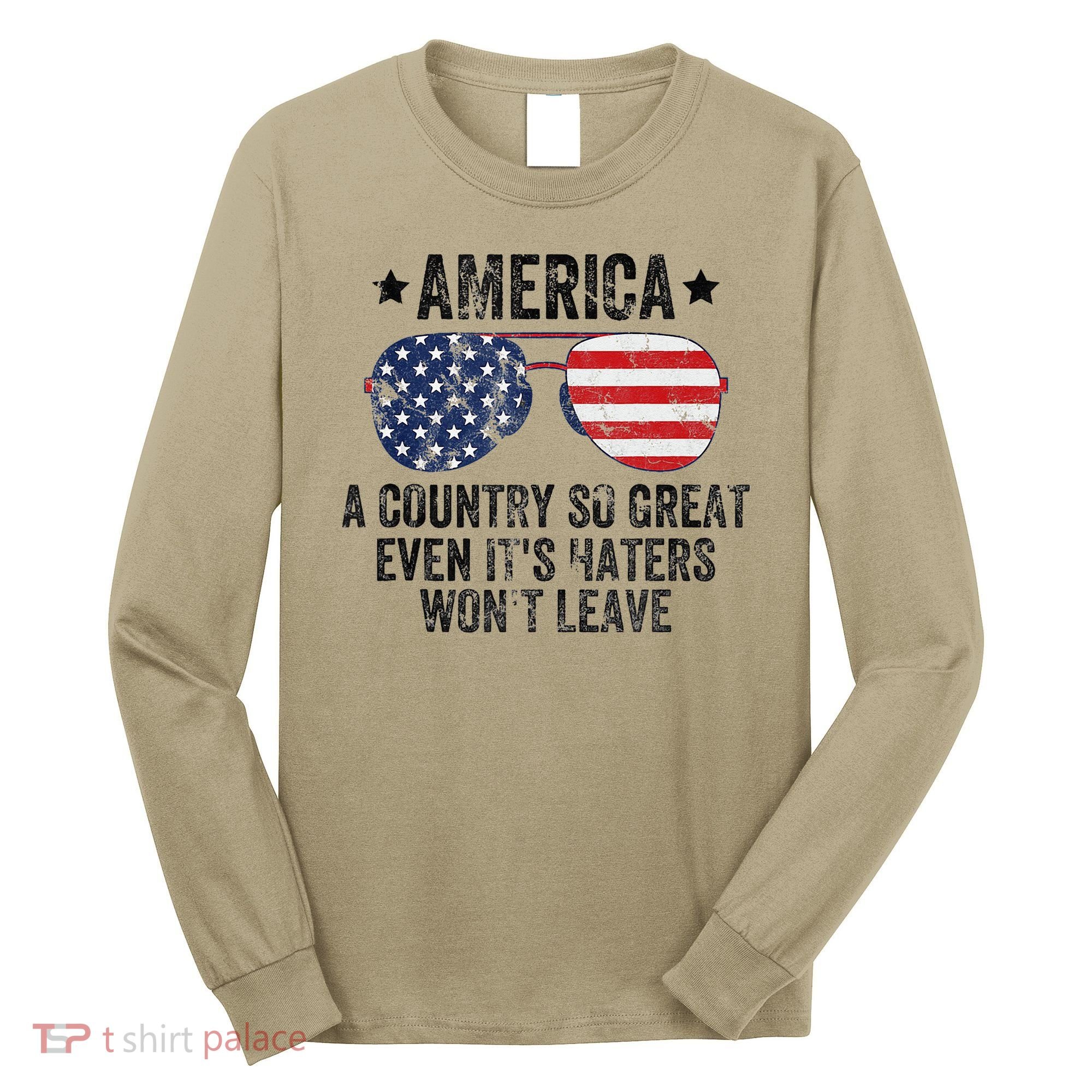 America A Country So Great Even Its Haters Wont Leave Long Sleeve Shirt