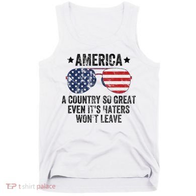 America A Country So Great Even Its Haters Wont Leave Tank Top