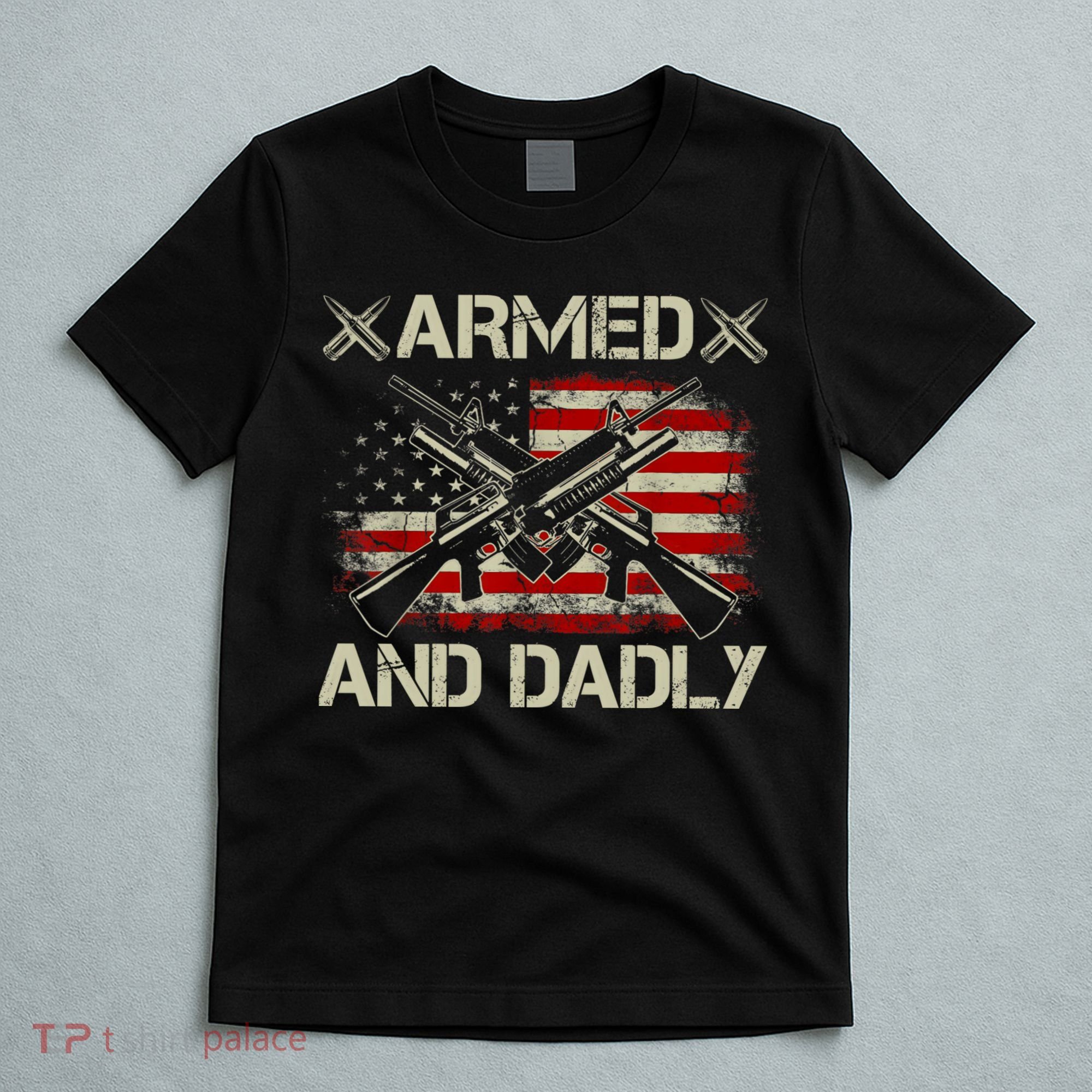 Armed And Dadly Funny Deadly Father Gifts For Fathers Day T-Shirt