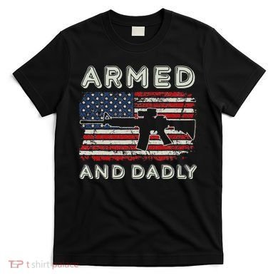 Armed And Dadly Funny Deadly Father Gift For Father's Day T-Shirt