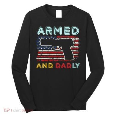 Armed And Dadly Funny Deadly Father Gift For Father's Day Long Sleeve Shirt