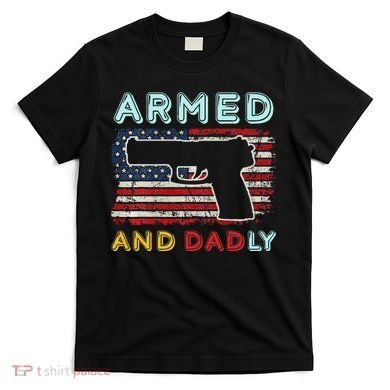 Armed And Dadly Funny Deadly Father Gift For Father's Day T-Shirt
