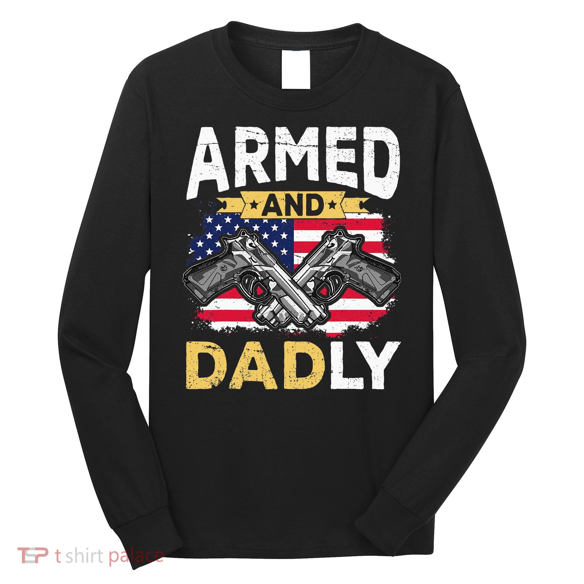 Armed And Dadly Funny Deadly Father USA flag Fathers Day Long Sleeve Shirt