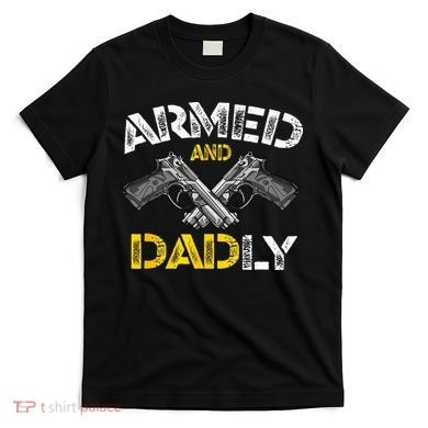 Armed And Dadly Funny Armed And Deadly Dad Fathers Day T-Shirt