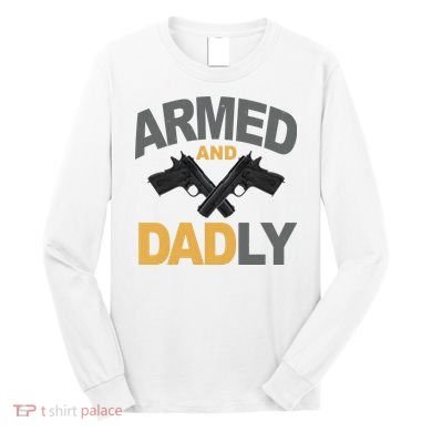 Armed And Dadly Fathers Day Gift Long Sleeve Shirt