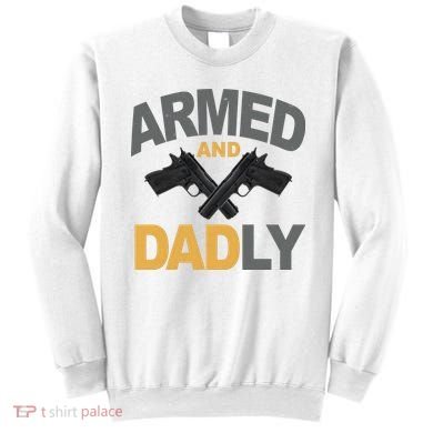 Armed And Dadly Fathers Day Gift Sweatshirt