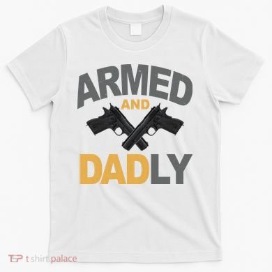 Armed And Dadly Fathers Day Gift T-Shirt