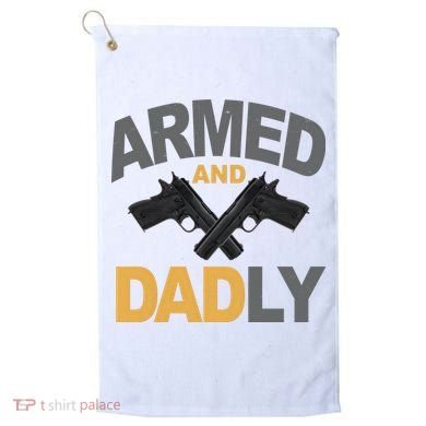 Armed And Dadly Fathers Day Gift Golf Towel