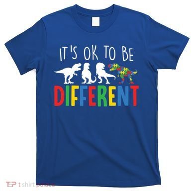 Autism Awareness Dinosaur ItS Ok To Be Different Meaningful Gift T-Shirt